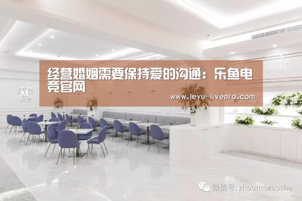 经营婚姻需要保持爱的沟通:乐鱼电竞官网(图1) 乐鱼电竞竞猜