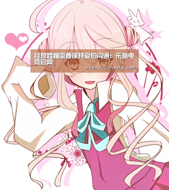 经营婚姻需要保持爱的沟通:乐鱼电竞官网(图2) 乐鱼赛事直播