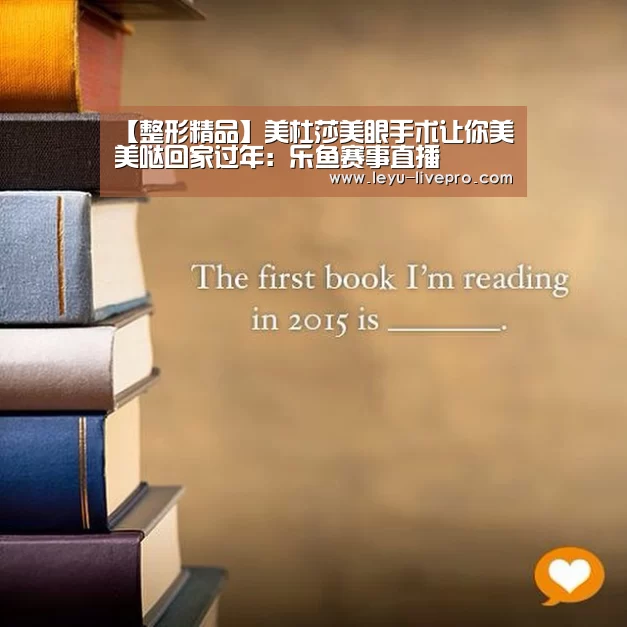 【整形精品】美杜莎美眼手术让你美美哒回家过年:乐鱼赛事直播(图1) 乐鱼电竞直播