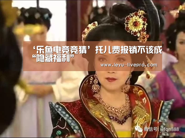 ‘乐鱼电竞竞猜’托儿费报销不该成“隐藏福利”(图1) 乐鱼赛事直播
